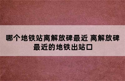 哪个地铁站离解放碑最近 离解放碑最近的地铁出站口